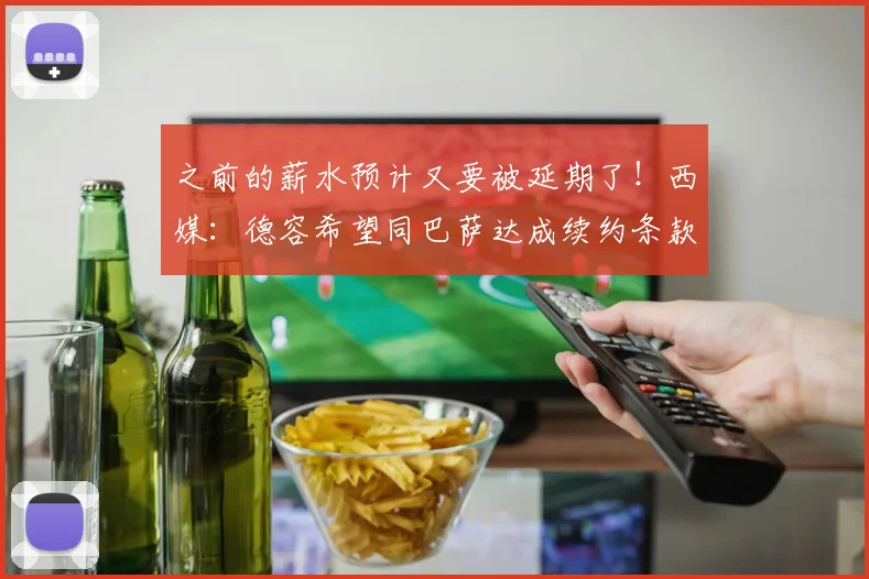 之前的薪水预计又要被延期了！西媒：德容希望同巴萨达成续约条款