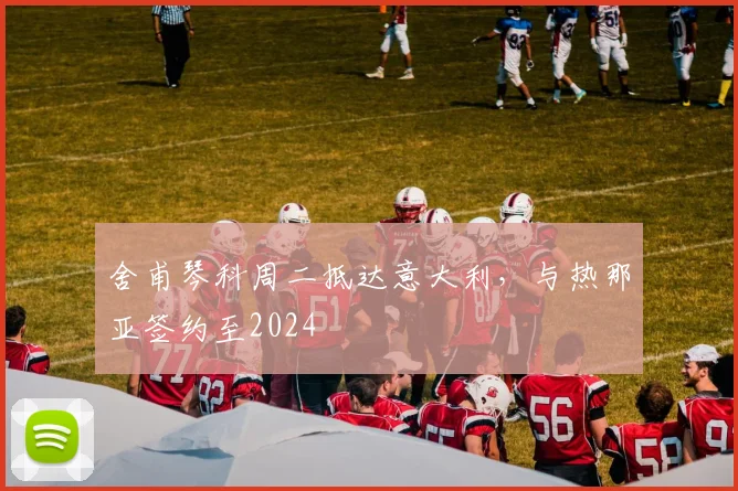 舍甫琴科周二抵达意大利，与热那亚签约至2024