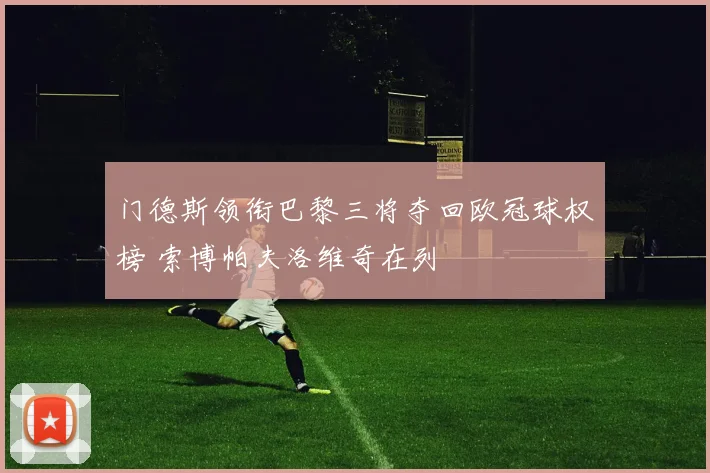 门德斯领衔巴黎三将夺回欧冠球权榜 索博帕夫洛维奇在列