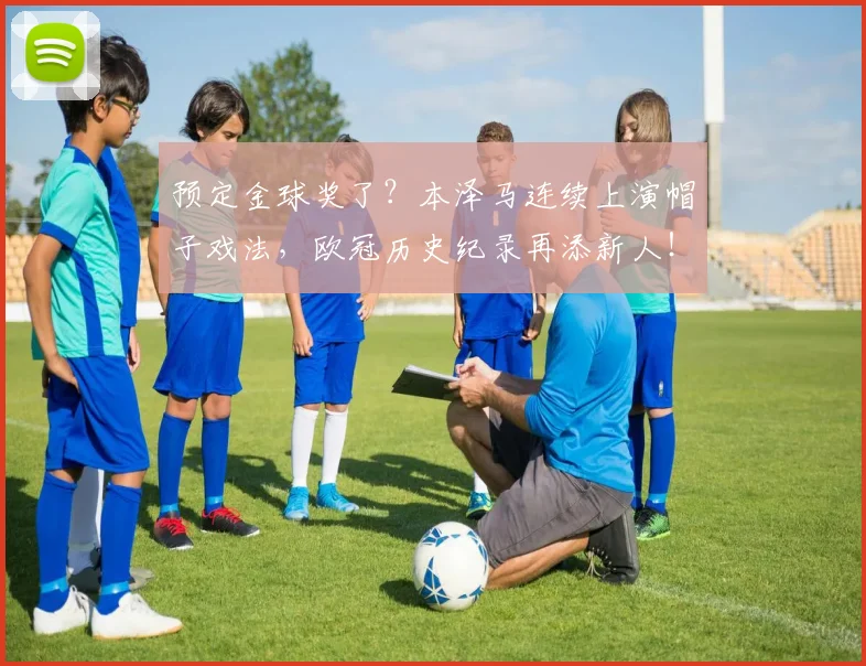 预定金球奖了？本泽马连续上演帽子戏法，欧冠历史纪录再添新人！