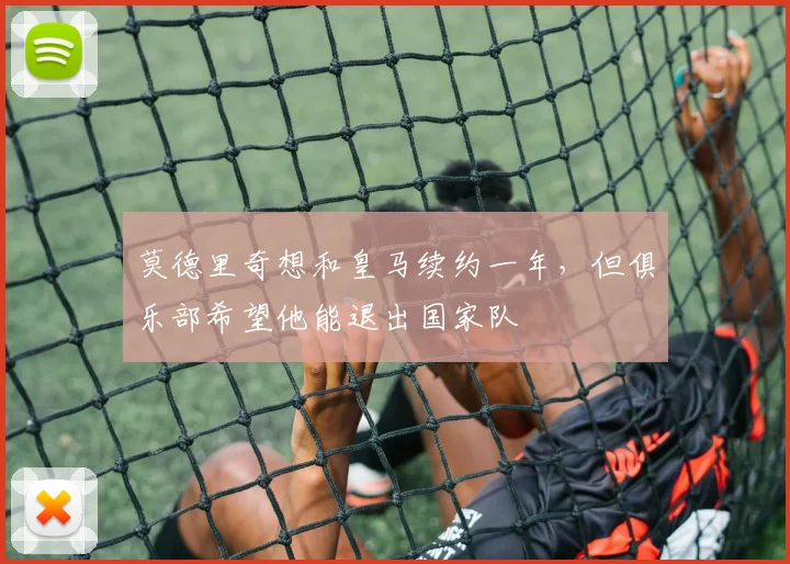 莫德里奇想和皇马续约一年，但俱乐部希望他能退出国家队