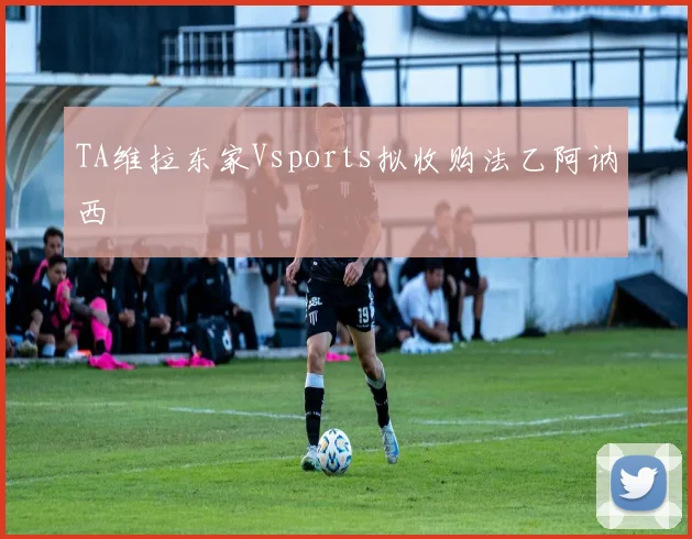 TA维拉东家Vsports拟收购法乙阿讷西
