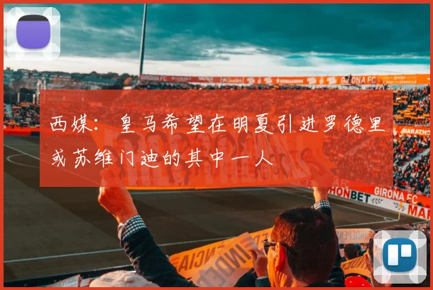 西媒：皇马希望在明夏引进罗德里或苏维门迪的其中一人