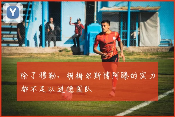 除了穆勒，胡梅尔斯博阿滕的实力都不足以进德国队