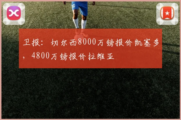 卫报：切尔西8000万镑报价凯塞多，4800万镑报价拉维亚