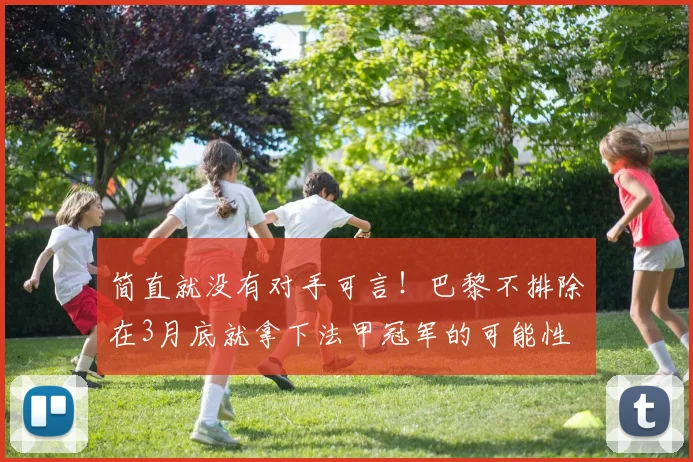 简直就没有对手可言！巴黎不排除在3月底就拿下法甲冠军的可能性