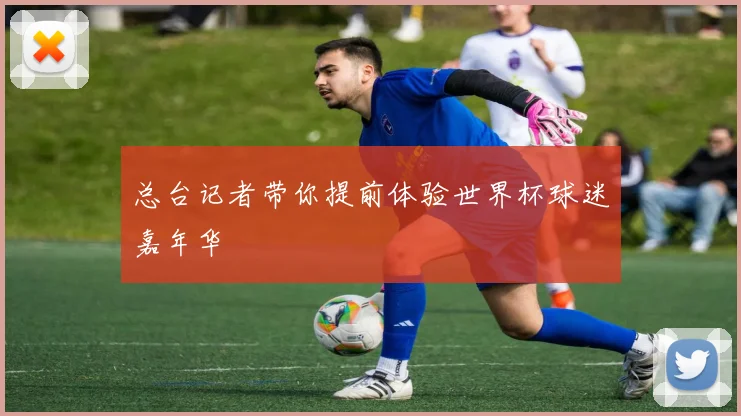 总台记者带你提前体验世界杯球迷嘉年华