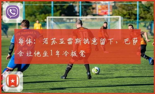 每体：若苏亚雷斯执意留下，巴萨会让他坐1年冷板凳