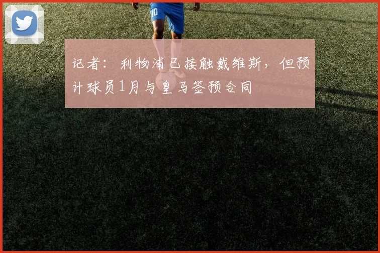 记者：利物浦已接触戴维斯，但预计球员1月与皇马签预合同