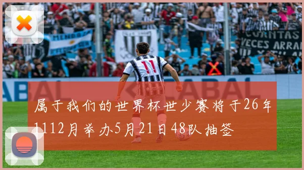 属于我们的世界杯世少赛将于26年1112月举办5月21日48队抽签