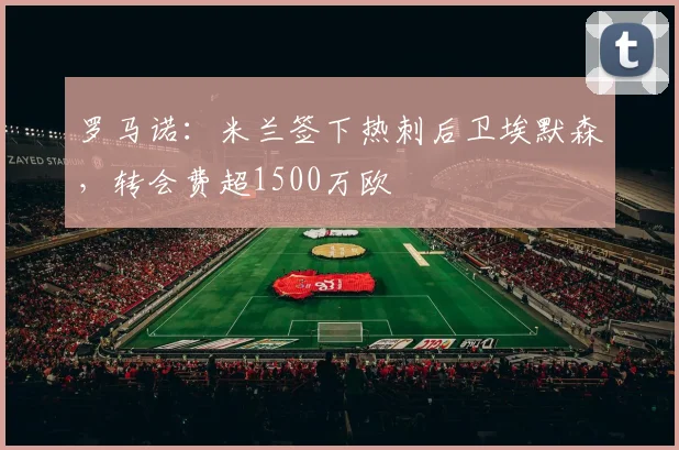 罗马诺：米兰签下热刺后卫埃默森，转会费超1500万欧