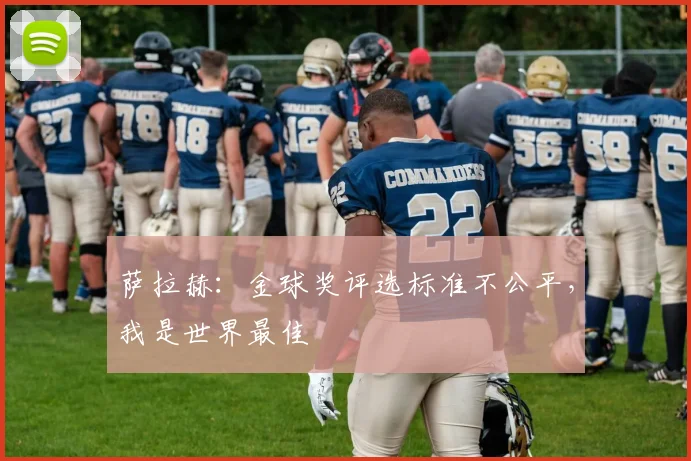 萨拉赫：金球奖评选标准不公平，我是世界最佳