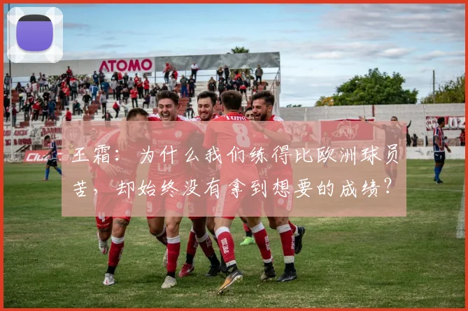 王霜：为什么我们练得比欧洲球员苦，却始终没有拿到想要的成绩？