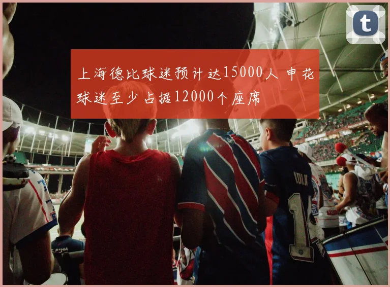 上海德比球迷预计达15000人 申花球迷至少占据12000个座席