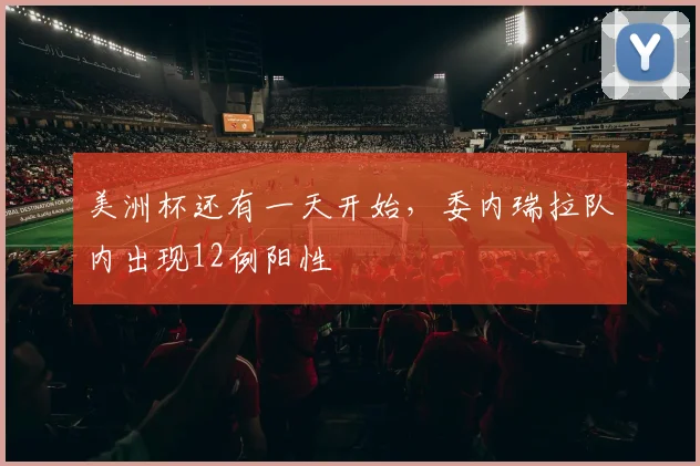 美洲杯还有一天开始，委内瑞拉队内出现12例阳性