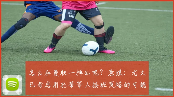 怎么和曼联一样乱呢？意媒：尤文已考虑用孔蒂等人接班莫塔的可能