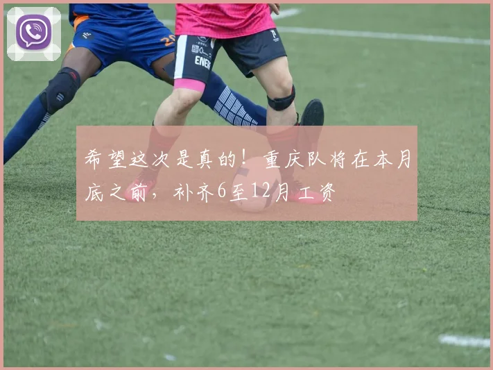 希望这次是真的！重庆队将在本月底之前，补齐6至12月工资