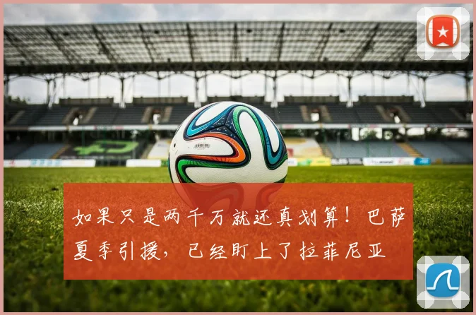 如果只是两千万就还真划算！巴萨夏季引援，已经盯上了拉菲尼亚