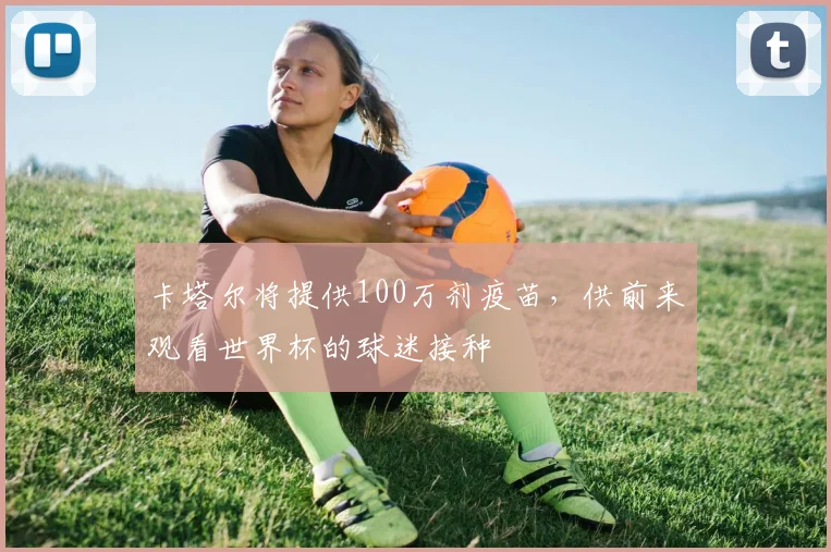 卡塔尔将提供100万剂疫苗，供前来观看世界杯的球迷接种