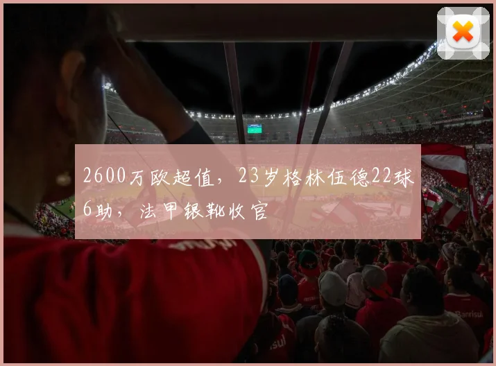 2600万欧超值，23岁格林伍德22球6助，法甲银靴收官