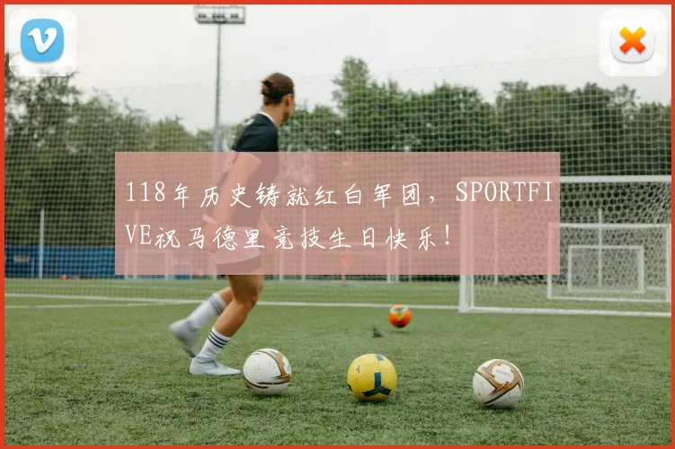 118年历史铸就红白军团，SPORTFIVE祝马德里竞技生日快乐！