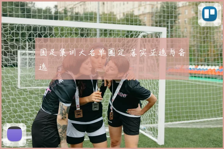 国足集训大名单圈定 落实正选与备选